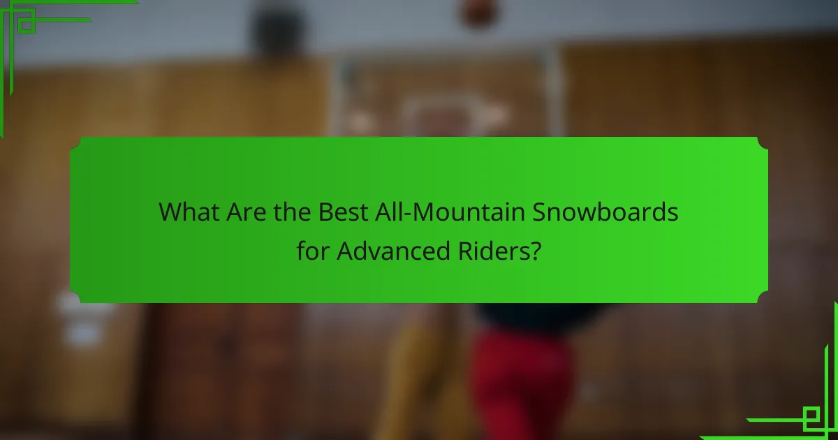 What Are the Best All-Mountain Snowboards for Advanced Riders?