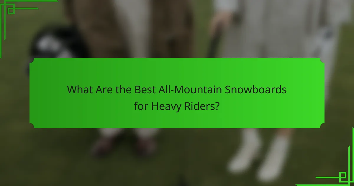 What Are the Best All-Mountain Snowboards for Heavy Riders?