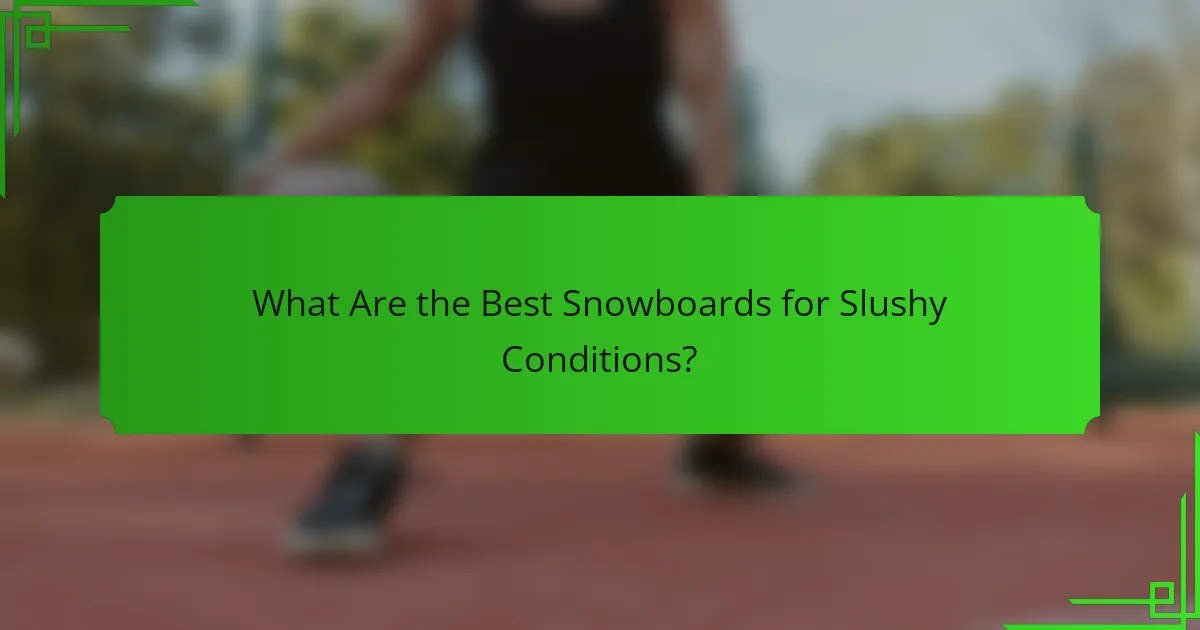 What Are the Best Snowboards for Slushy Conditions?