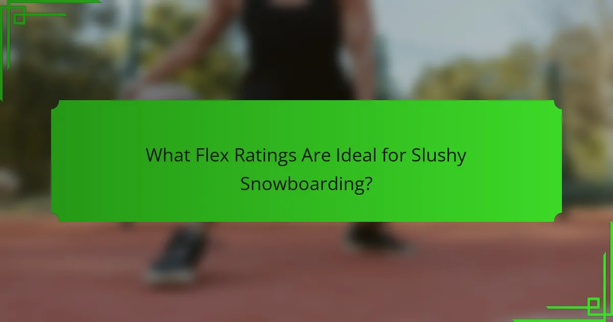 What Flex Ratings Are Ideal for Slushy Snowboarding?